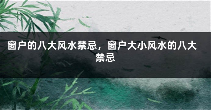 窗户的八大风水禁忌，窗户大小风水的八大禁忌