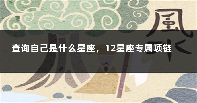 查询自己是什么星座，12星座专属项链