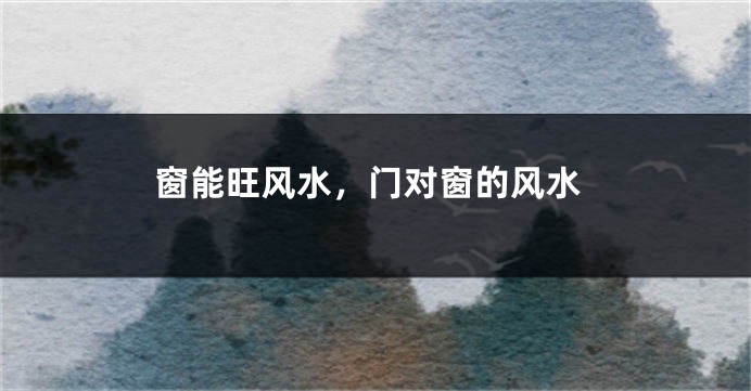 窗能旺风水，门对窗的风水
