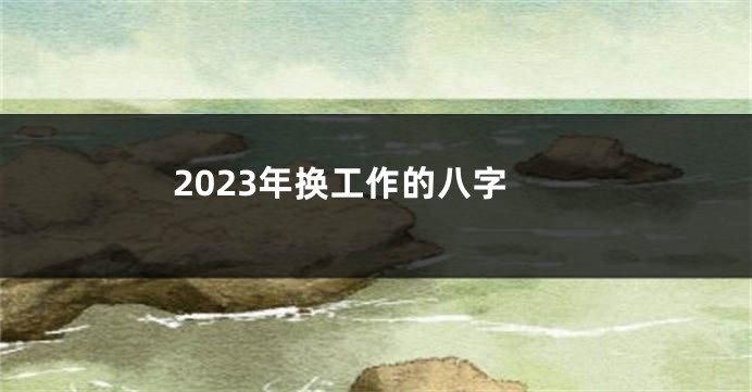 2023年换工作的八字