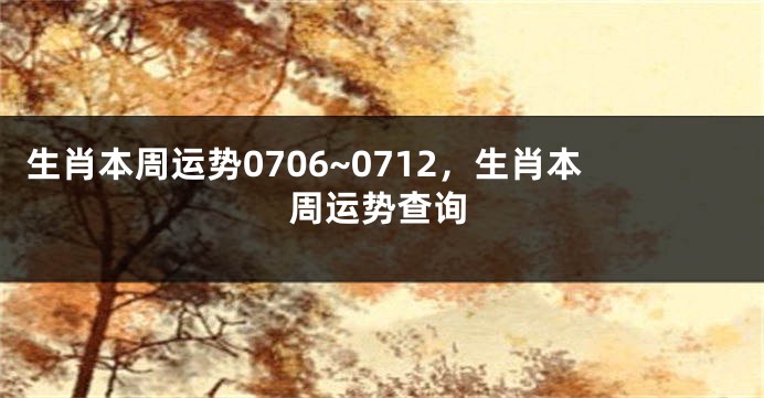 生肖本周运势0706~0712，生肖本周运势查询