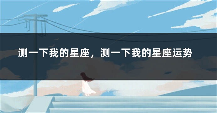 测一下我的星座，测一下我的星座运势