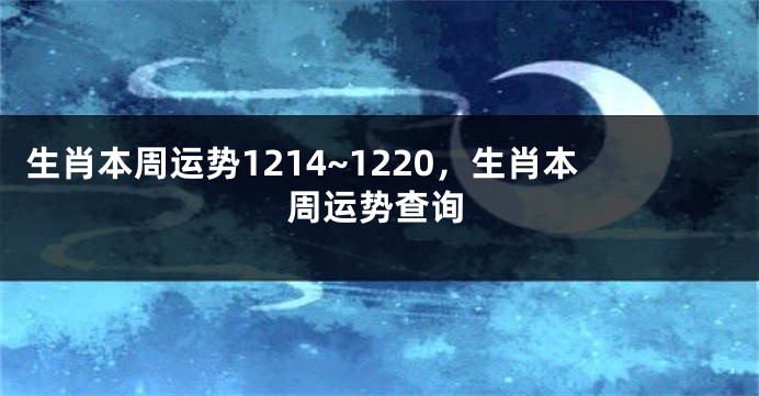 生肖本周运势1214~1220，生肖本周运势查询