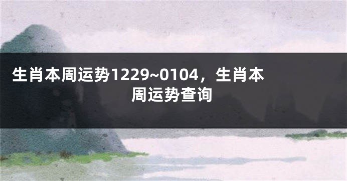 生肖本周运势1229~0104，生肖本周运势查询