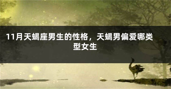 11月天蝎座男生的性格，天蝎男偏爱哪类型女生