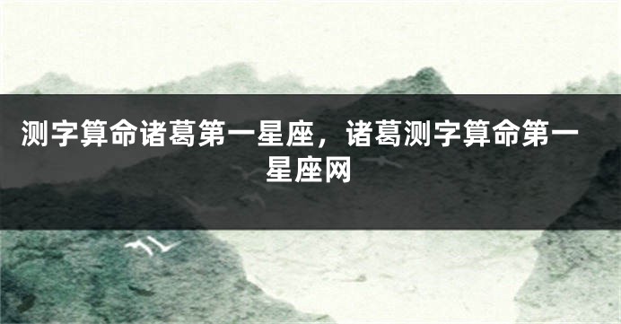测字算命诸葛第一星座，诸葛测字算命第一星座网