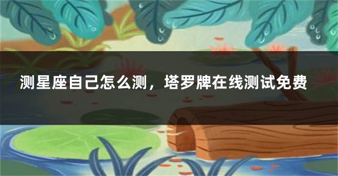 测星座自己怎么测，塔罗牌在线测试免费