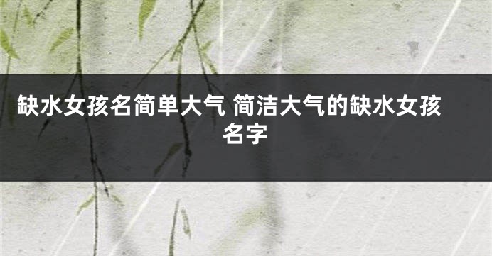 缺水女孩名简单大气 简洁大气的缺水女孩名字