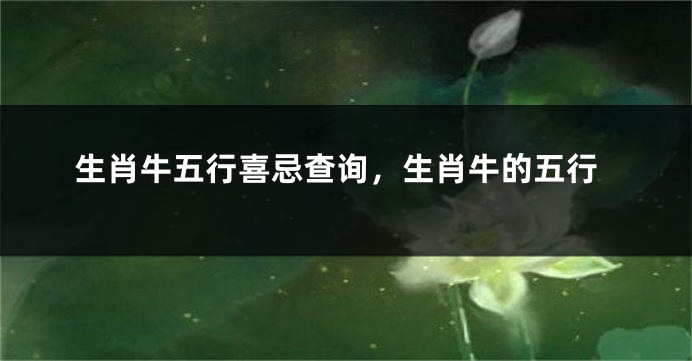生肖牛五行喜忌查询，生肖牛的五行