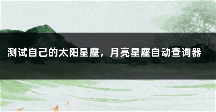 测试自己的太阳星座，月亮星座自动查询器