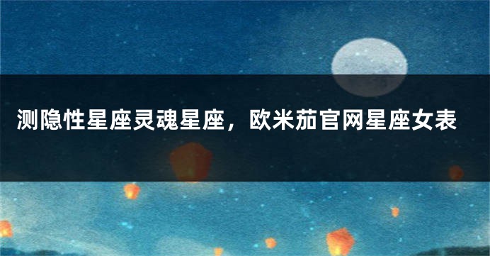 测隐性星座灵魂星座，欧米茄官网星座女表