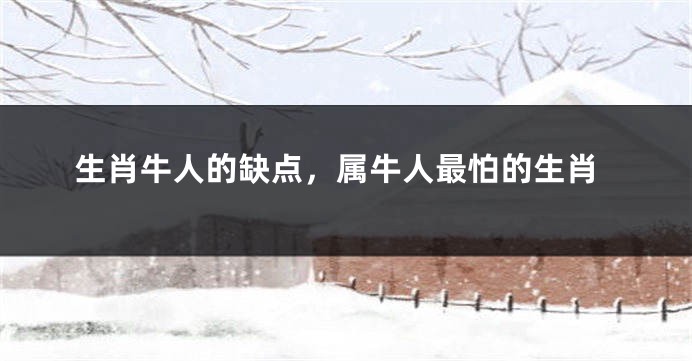 生肖牛人的缺点，属牛人最怕的生肖