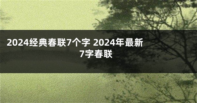 2024经典春联7个字 2024年最新7字春联