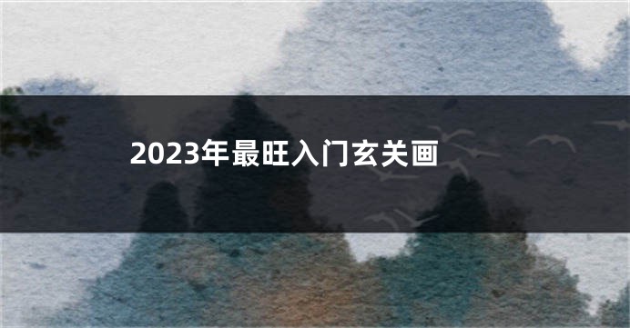 2023年最旺入门玄关画