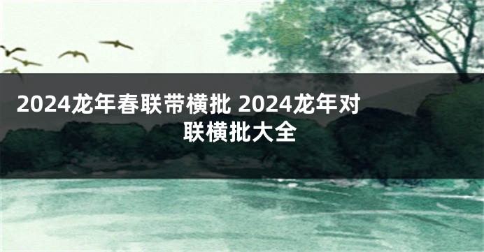 2024龙年春联带横批 2024龙年对联横批大全