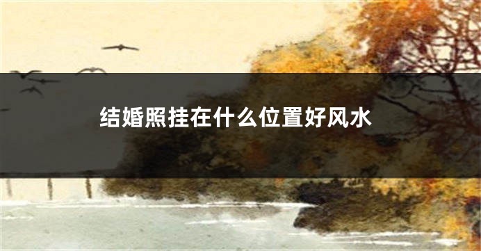 结婚照挂在什么位置好风水