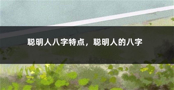 聪明人八字特点，聪明人的八字