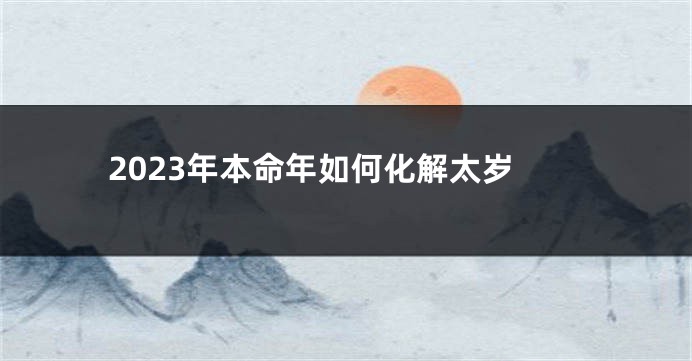 2023年本命年如何化解太岁
