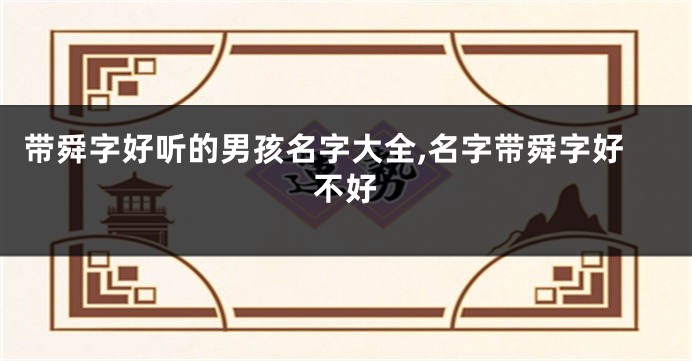 带舜字好听的男孩名字大全,名字带舜字好不好