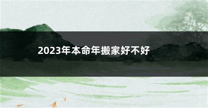 2023年本命年搬家好不好