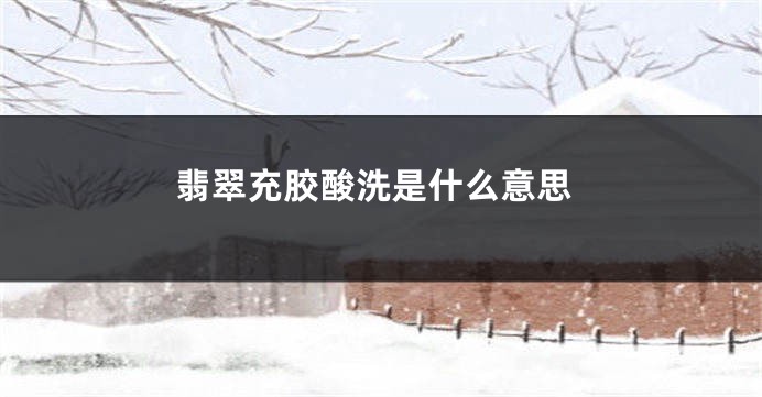 翡翠充胶酸洗是什么意思