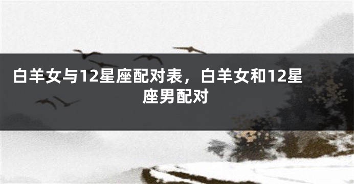 白羊女与12星座配对表，白羊女和12星座男配对