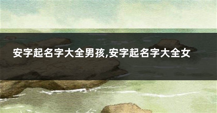 安字起名字大全男孩,安字起名字大全女