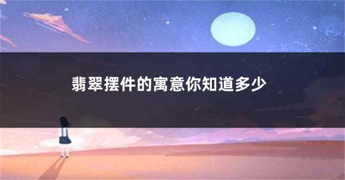 翡翠摆件的寓意你知道多少