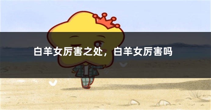 白羊女厉害之处，白羊女厉害吗