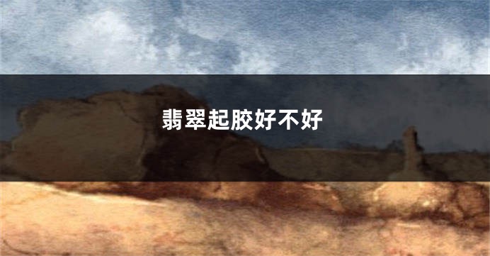 翡翠起胶好不好
