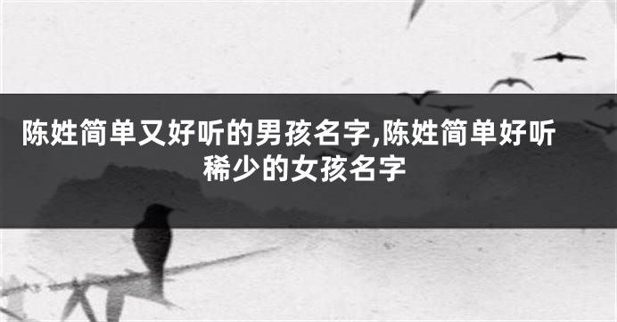 陈姓简单又好听的男孩名字,陈姓简单好听稀少的女孩名字