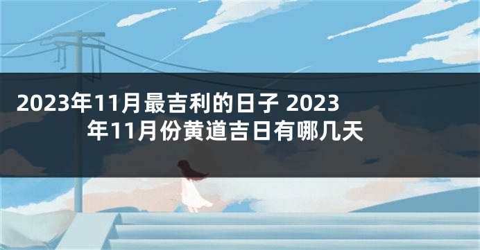 2023年11月最吉利的日子 2023年11月份黄道吉日有哪几天