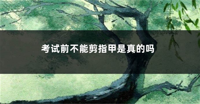 考试前不能剪指甲是真的吗