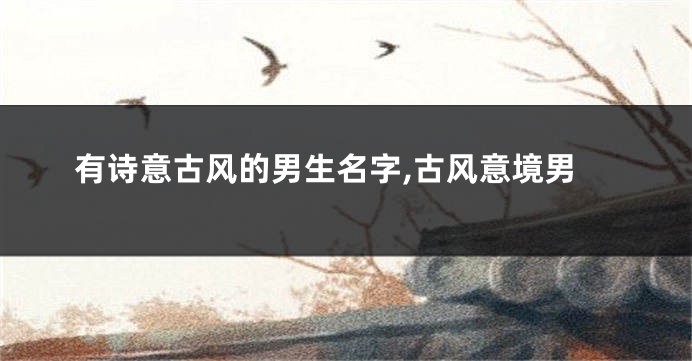 有诗意古风的男生名字,古风意境男