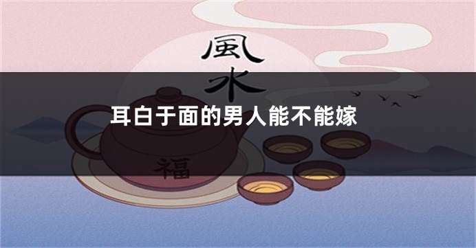 耳白于面的男人能不能嫁