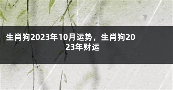 生肖狗2023年10月运势，生肖狗2023年财运