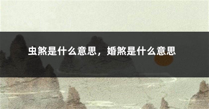 虫煞是什么意思，婚煞是什么意思