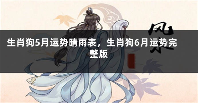 生肖狗5月运势晴雨表，生肖狗6月运势完整版