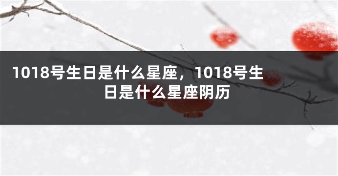 1018号生日是什么星座，1018号生日是什么星座阴历
