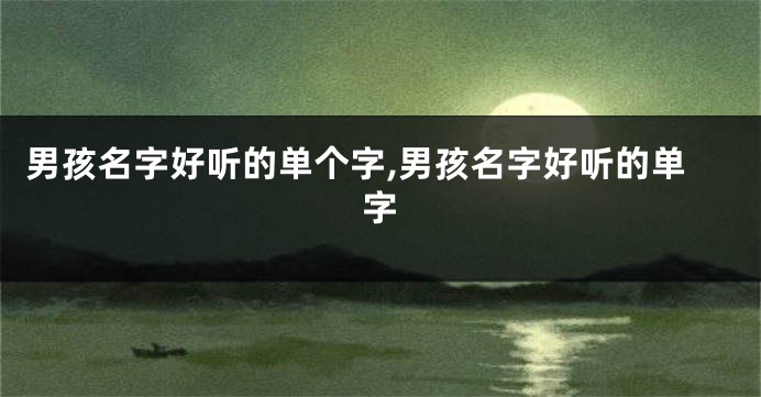 男孩名字好听的单个字,男孩名字好听的单字