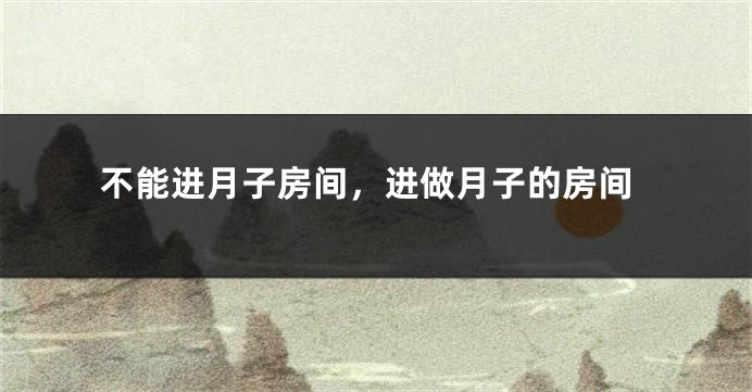 不能进月子房间，进做月子的房间
