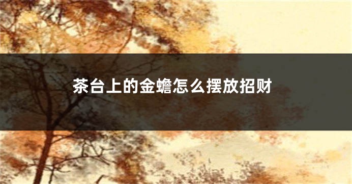 茶台上的金蟾怎么摆放招财