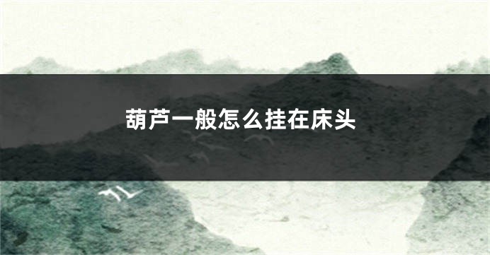 葫芦一般怎么挂在床头