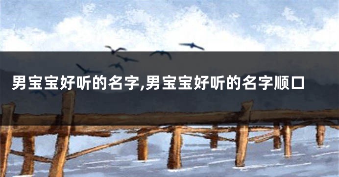 男宝宝好听的名字,男宝宝好听的名字顺口