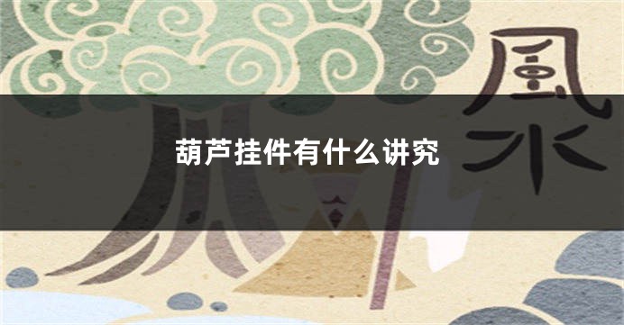 葫芦挂件有什么讲究