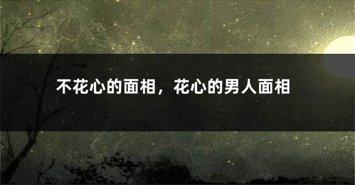 不花心的面相，花心的男人面相
