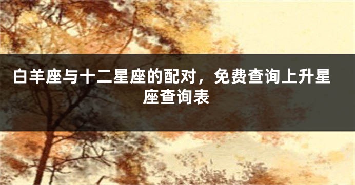 白羊座与十二星座的配对，免费查询上升星座查询表