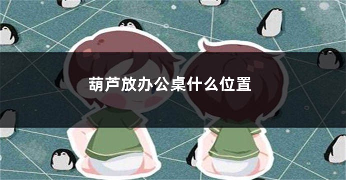 葫芦放办公桌什么位置