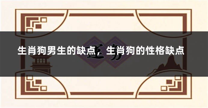 生肖狗男生的缺点，生肖狗的性格缺点