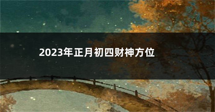 2023年正月初四财神方位